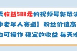 当天收益588的视频号分成计划新玩法中老年人赛道粉丝价值高