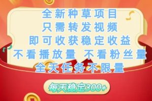 全新种草项目只需转发视频，即可收获稳定收益，不看播放量不看粉丝量，全天任务不限量，每天稳定3张【揭秘】