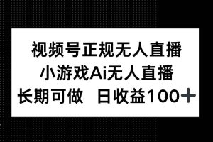（14670期）视频号正规无人直播，小游戏AI无人直播，长期可做，日收益100+