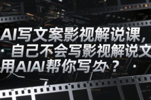 AI写文案影视解说课，自己不会写影视解说文案怎么办？用AI帮你写