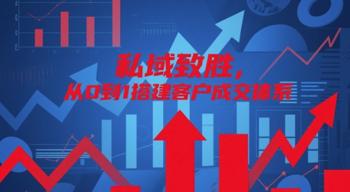 私域致胜，从0到1搭建客户成交体系网赚项目-副业赚钱-互联网创业-资源整合白嫖の网赚