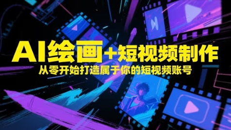 AI绘画+短视频制作，从零开始打造属于你的短视频账号网赚项目-副业赚钱-互联网创业-资源整合白嫖の网赚