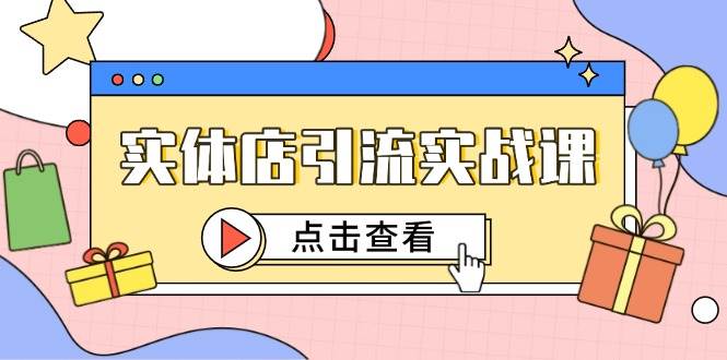 （14828期）实体店引流实战课，短视频认知+抖加投放，精准对标百客进店网赚项目-副业赚钱-互联网创业-资源整合白嫖の网赚