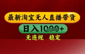 【最新】淘宝无人直播带货，独家技术，日入多张，无违规无封号，操作简单，长期稳定【揭秘】