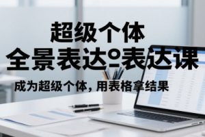 超级个体全景表达课，成为超级个体，用表格拿结果
