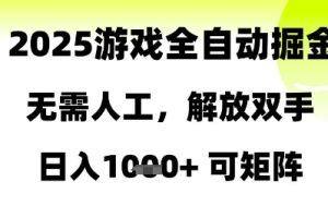 2025游戏全自动掘金，无需人工，解放双手日入1k+可矩阵【揭秘】