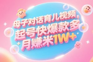 AI生成母子对话育儿类视频，起号快爆款多，小白宝妈轻松学，多渠道变现，月入1W+
