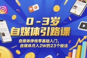 0-3岁自媒体引路课，自媒体挣钱零基础入门，自媒体月入2W的23个秘法