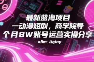 最新蓝海项目动漫短剧，商学院导师单抖音号一个月8W账号运营实操分享