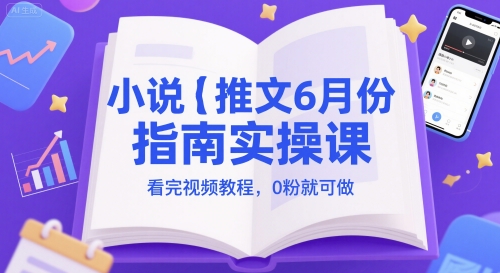 小说推文6月份指南实操课,看完视频教程,0粉就可做网赚项目-副业赚钱-互联网创业-资源整合白嫖の网赚
