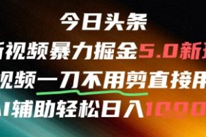 今日头条AI免剪辑搬运新风口，不剪直接发，暴力掘金日入四位数