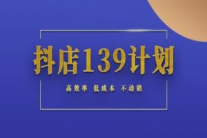 抖店139计划实录手册不动销起店实操方法论，高效率低成本不动销