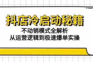 抖店冷启动秘籍：不动销模式全解析，从运营逻辑到极速爆单实操