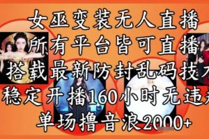 女巫变装直播最新玩法，所有直播平台皆可操作，稳定开播160小时无违规，单场撸音浪2k+
