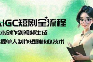 AIGC短剧全流程：剧本创作到视频生成，掌握单人制作短剧核心技术