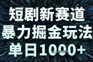 短剧新赛道，暴力掘金玩法，单日1k+【揭秘】