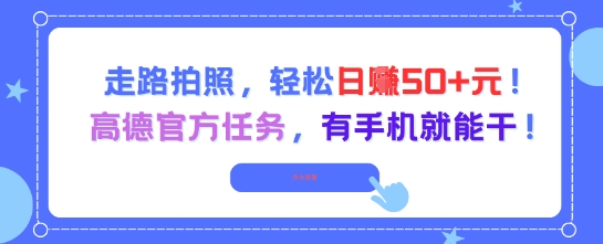 走路拍照,轻松日入50+!高德官方任务,有手机就能干网赚项目-副业赚钱-互联网创业-资源整合白嫖の网赚