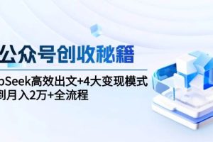 AI公众号创收秘籍：DeepSeek高效出文+4大变现模式，从0到月入2万+全流程
