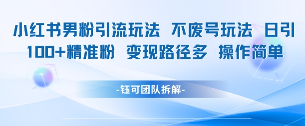 小红书男粉引流玩法不废号玩法日引100男粉变现路径多操作简单网赚项目-副业赚钱-互联网创业-资源整合白嫖の网赚
