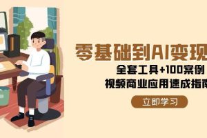 零基础到AI变现高手，全套工具+100案例，视频商业应用速成指南