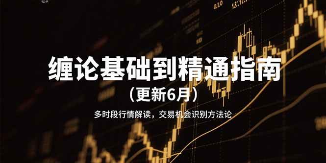 缠论基础到精通指南（更新6月）多时段行情解读，交易机会识别方法论网赚项目-副业赚钱-互联网创业-资源整合白嫖の网赚