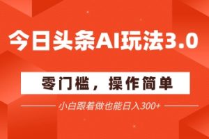 今日头条爆文玩法3.0  配合AI工具轻松矩阵    小白也能日入3张+