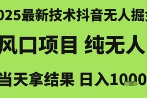 2025最新技术抖音无人掘金，风口项目，纯无人，当天拿结果日入1k+【揭秘】