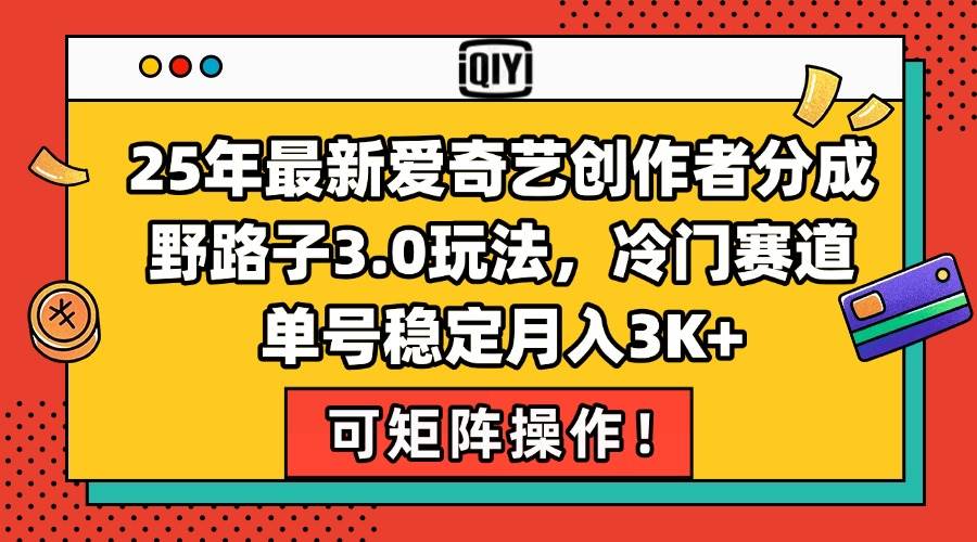 (15208期)25年最新爱奇艺创作者分成野路子3.0玩法,冷门赛道,单号稳定月入3K+,…网赚项目-副业赚钱-互联网创业-资源整合白嫖の网赚