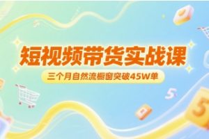 短视频带货实战课，三个月自然流橱窗突破45W单
