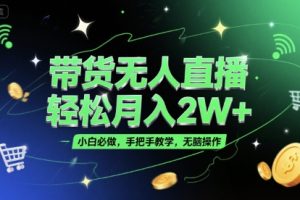 带货无人直播，轻松月入2W+，小白必做，手把手教学，无脑操作(附学习资料)