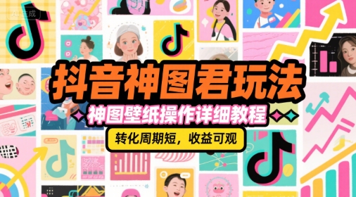 抖音神图君玩法，神图壁纸操作详细教程，转化周期短，收益可观网赚项目-副业赚钱-互联网创业-资源整合白嫖の网赚