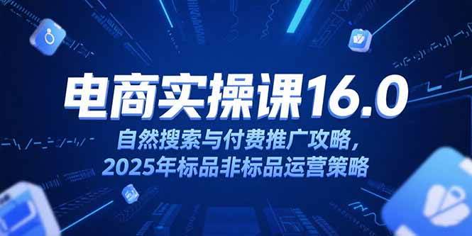 （15262期）淘宝电商运营课16.0，自然搜索与付费推广攻略，2025年标品非标品运营策略网赚项目-副业赚钱-互联网创业-资源整合白嫖の网赚