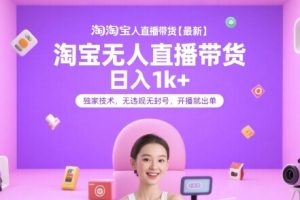 淘宝无人直播带货【最新】，日入1k+，独家技术，无违规无封号，开播就出单【揭秘】
