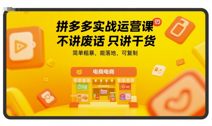 拼多多实战运营课，不讲废话只讲干货，简单粗暴，能落地，可复制网赚项目-副业赚钱-互联网创业-资源整合白嫖の网赚