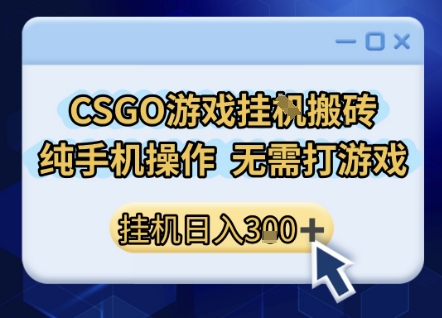 CSGO游戏挂G搬砖，小白纯手机即可操作，不用电脑打游戏，日入3张+，副业网创项目【揭秘】网赚项目-副业赚钱-互联网创业-资源整合白嫖の网赚