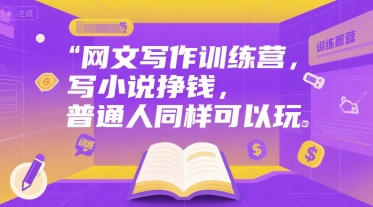 网文写作训练营，写小说挣钱，普通人同样可以玩网赚项目-副业赚钱-互联网创业-资源整合白嫖の网赚