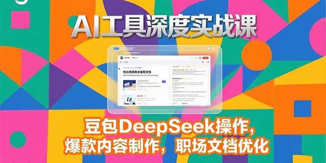 （15372期）2025AI工具深度实战课，豆包DeepSeek操作，爆款内容制作，职场文档优化网赚项目-副业赚钱-互联网创业-资源整合白嫖の网赚