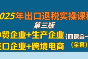 2025年出口退税实操课程，外贸企业+生产企业+进口企业+跨境电商