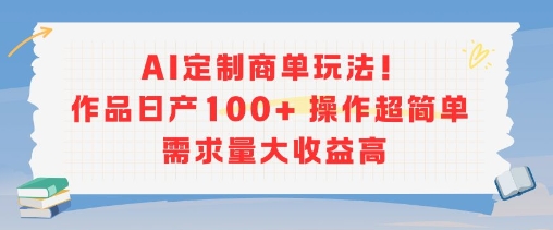 AI定制商单玩法,作品日产100+操作超简单,需求量大收益高网赚项目-副业赚钱-互联网创业-资源整合白嫖の网赚