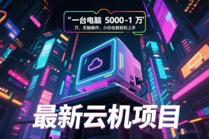 （15395期）最新云机项目 一台电脑5000到10000 无脑操作小白也能轻松上手