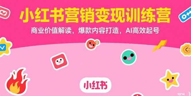 （15409期）小红书营销变现训练营，商业价值解读，爆款内容打造，AI高效起号网赚项目-副业赚钱-互联网创业-资源整合白嫖の网赚