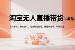 淘宝无人直播带货【最新】，日入多张，独家技术，无违规无封号，开播就出单，长期稳定【揭秘】