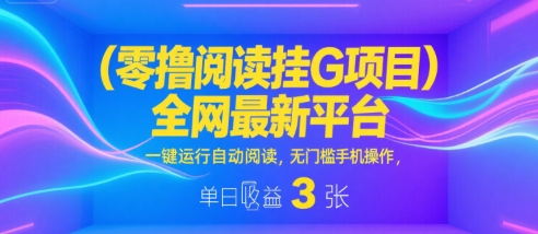 零撸阅读挂G项目，全网最新平台，一键运行自动阅读，无门槛手机操作，单日收益3张【揭秘】网赚项目-副业赚钱-互联网创业-资源整合白嫖の网赚