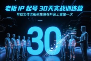 老板IP起号30天实战训练营，帮助实体老板把生意在抖音上重做一次