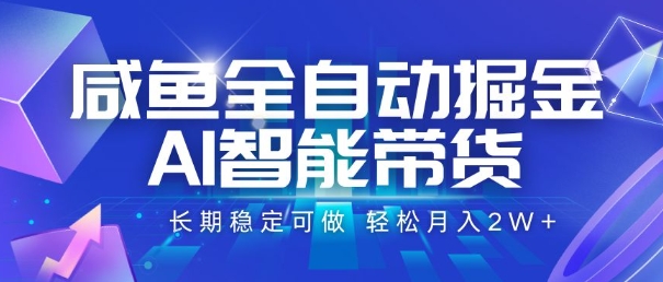 咸鱼全自动掘金，AI智能带货，长期稳定可做，轻松月入2W+【揭秘】网赚项目-副业赚钱-互联网创业-资源整合白嫖の网赚
