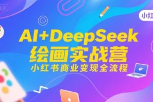 AI+DeepSeek绘画实战营，小红书商业变现全流程