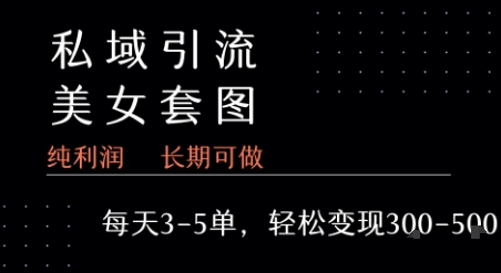 私域卖套图每天3-5单 每单利润99-2张+网赚项目-副业赚钱-互联网创业-资源整合白嫖の网赚