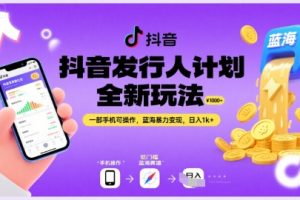 抖音发行人计划全新玩法，一部手机可操作，蓝海暴力变现，日入1k+【揭秘】