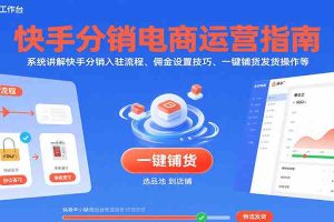 快手分销电商运营指南，系统讲解快手分销入驻流程、佣金设置技巧、一键铺货发货操作等