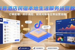 抖音酒店民宿本地生活服务运营教学，订单处理、房价调控、财务对账等日常运营流程